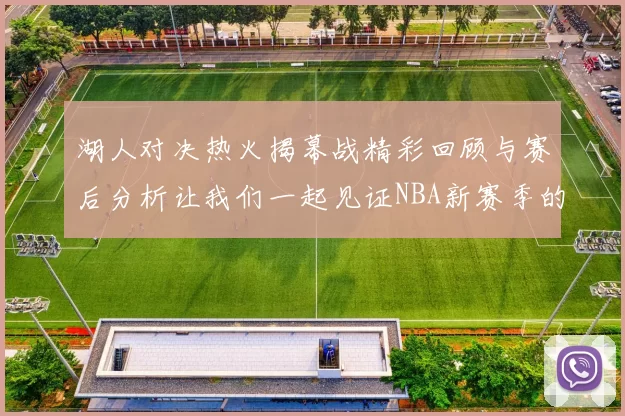 湖人对决热火揭幕战精彩回顾与赛后分析让我们一起见证NBA新赛季的激情与挑战