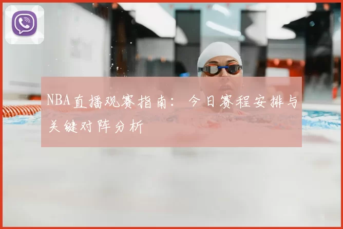 NBA直播观赛指南：今日赛程安排与关键对阵分析