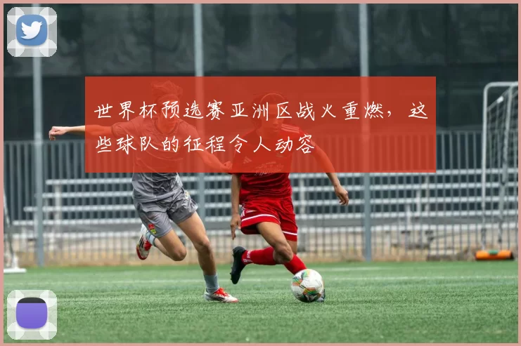 世界杯预选赛亚洲区战火重燃，这些球队的征程令人动容