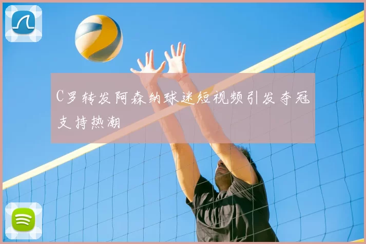 C罗转发阿森纳球迷短视频引发夺冠支持热潮