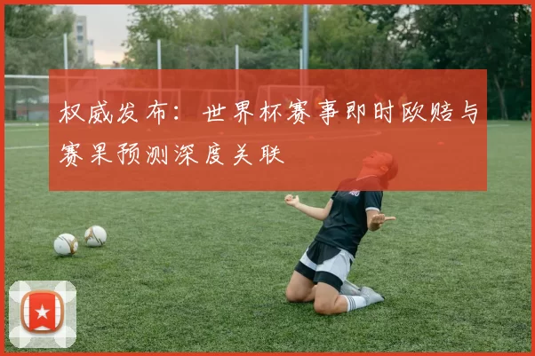 权威发布：世界杯赛事即时欧赔与赛果预测深度关联