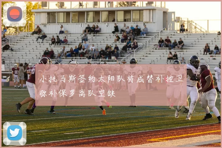小托马斯签约太阳队将成替补控卫弥补保罗离队空缺