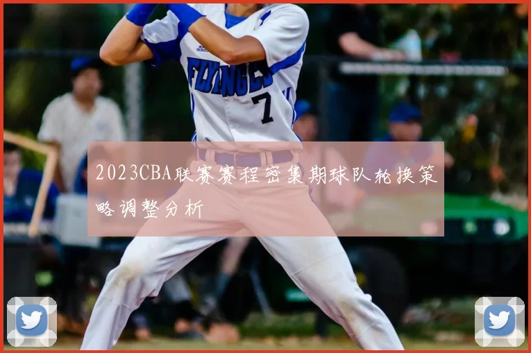 2023CBA联赛赛程密集期球队轮换策略调整分析