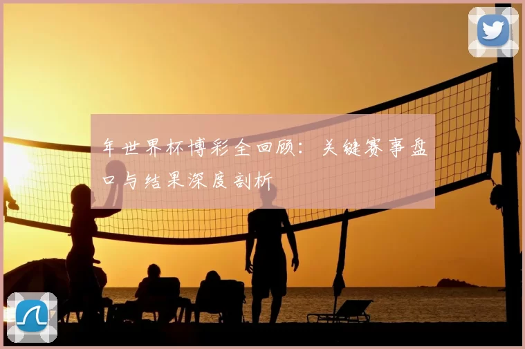 年世界杯博彩全回顾：关键赛事盘口与结果深度剖析