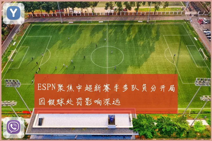 ESPN聚焦中超新赛季多队负分开局因假球处罚影响深远