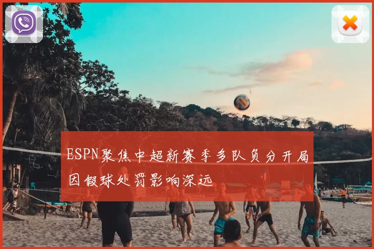 ESPN聚焦中超新赛季多队负分开局因假球处罚影响深远