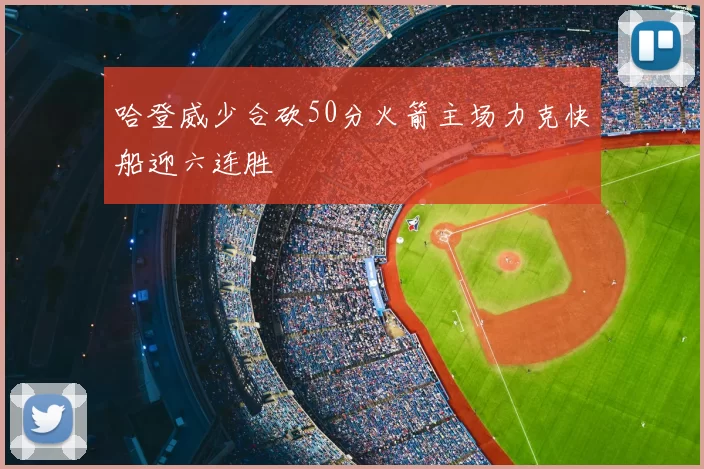哈登威少合砍50分火箭主场力克快船迎六连胜