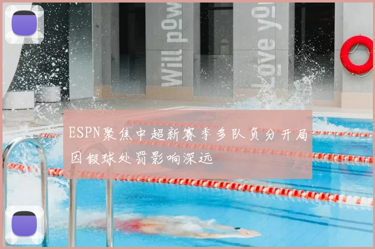 ESPN聚焦中超新赛季多队负分开局因假球处罚影响深远