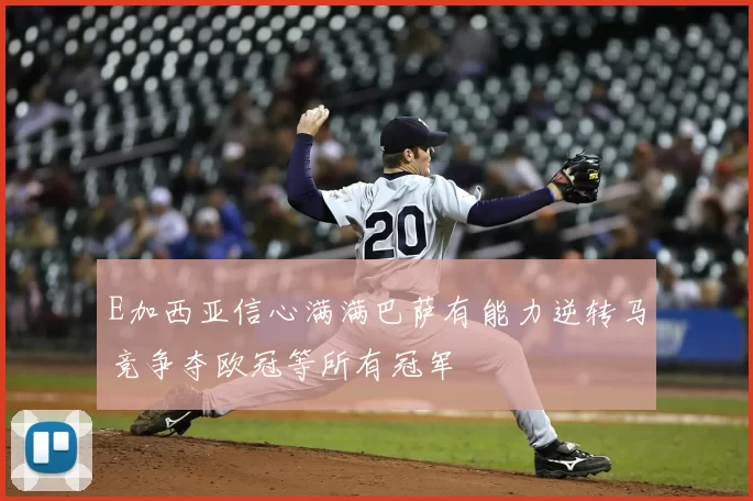 E加西亚信心满满巴萨有能力逆转马竞争夺欧冠等所有冠军