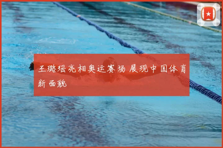 王璐瑶亮相奥运赛场 展现中国体育新面貌