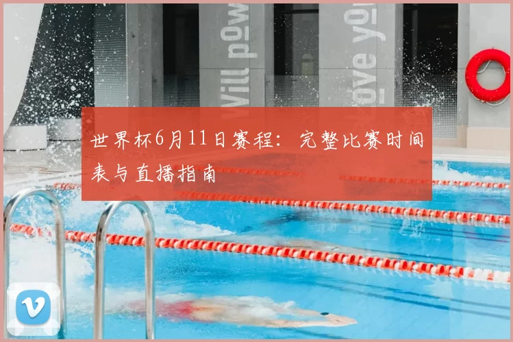 世界杯6月11日赛程：完整比赛时间表与直播指南