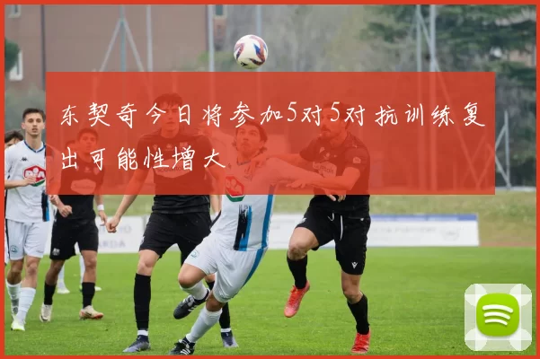 东契奇今日将参加5对5对抗训练复出可能性增大