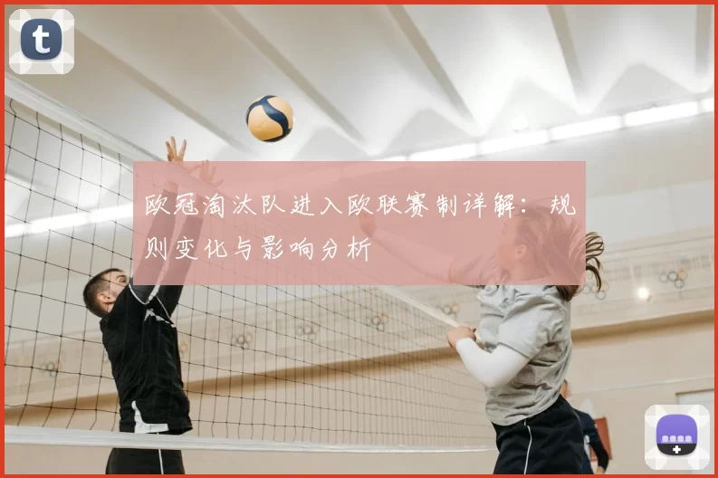 欧冠淘汰队进入欧联赛制详解：规则变化与影响分析