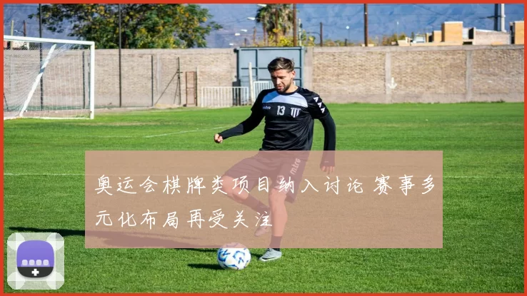 奥运会棋牌类项目纳入讨论 赛事多元化布局再受关注