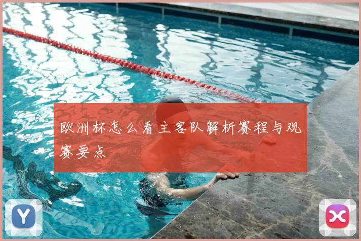 欧洲杯怎么看主客队解析赛程与观赛要点