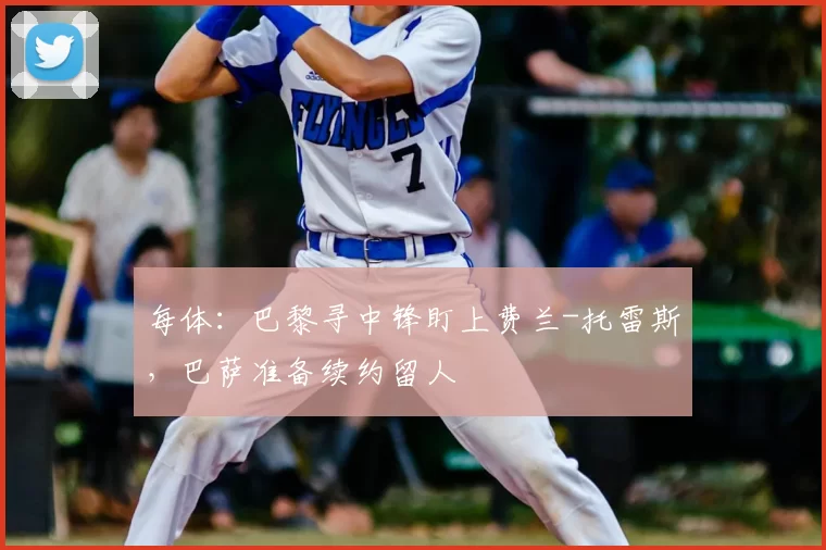 每体:巴黎寻中锋盯上费兰-托雷斯,巴萨准备续约留人