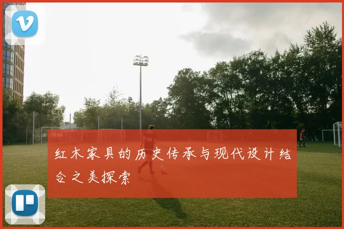 红木家具的历史传承与现代设计结合之美探索