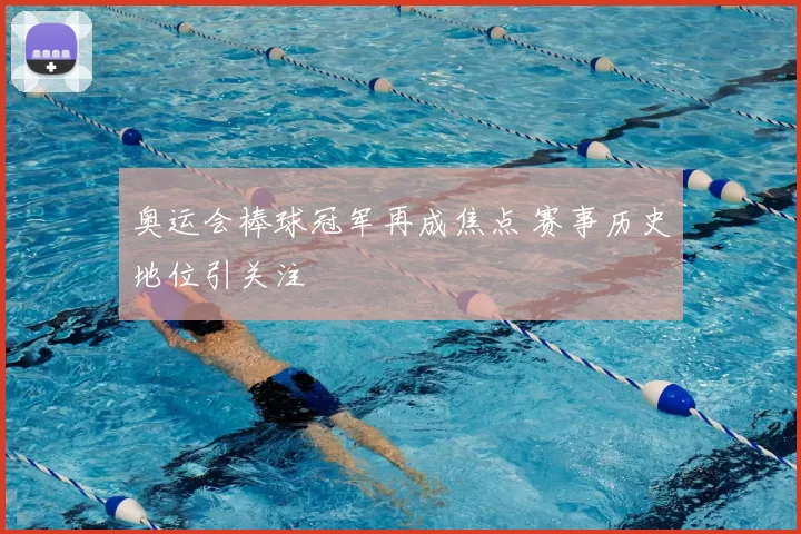 奥运会棒球冠军再成焦点 赛事历史地位引关注