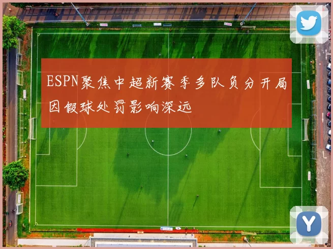 ESPN聚焦中超新赛季多队负分开局因假球处罚影响深远