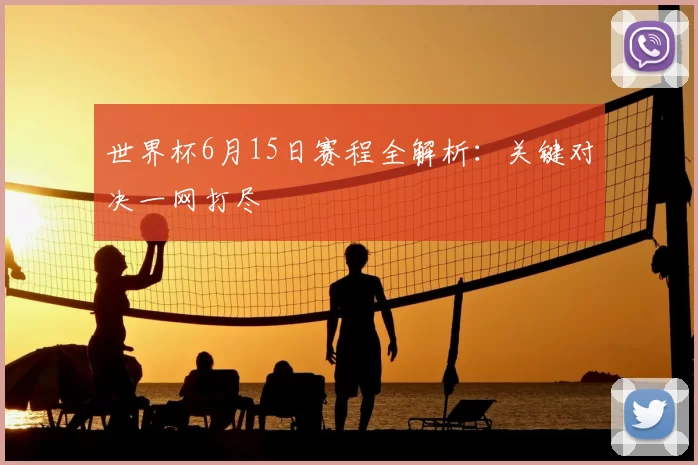 世界杯6月15日赛程全解析：关键对决一网打尽
