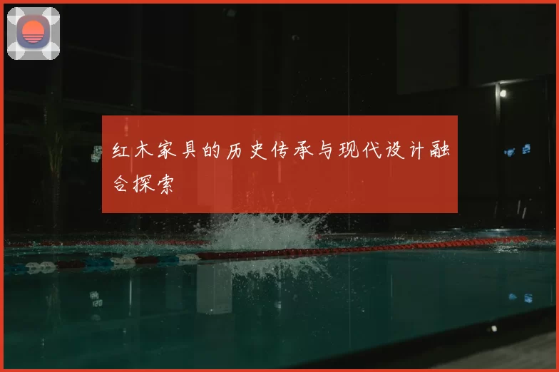 红木家具的历史传承与现代设计融合探索
