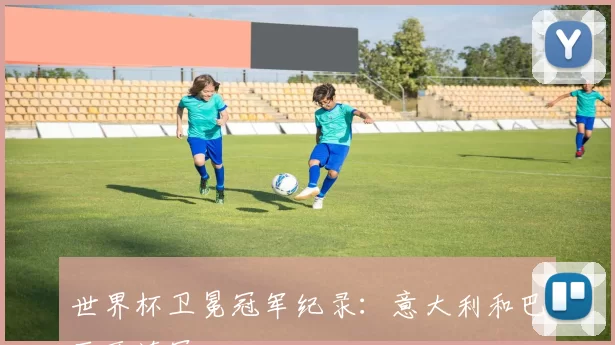 世界杯卫冕冠军纪录：意大利和巴西两连冠