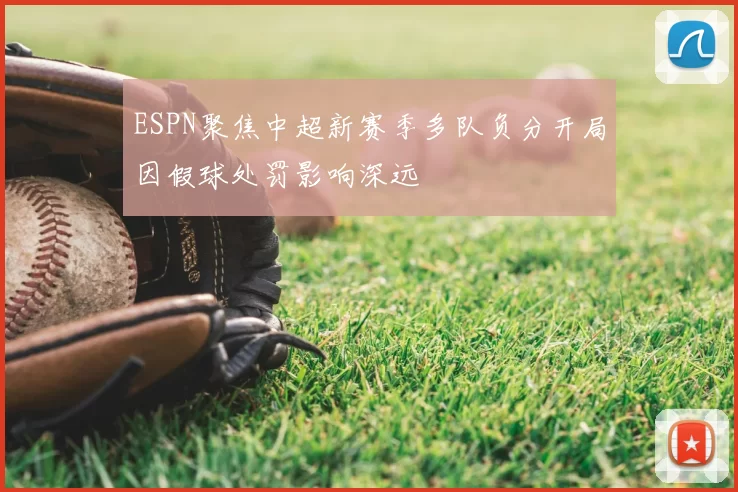 ESPN聚焦中超新赛季多队负分开局因假球处罚影响深远