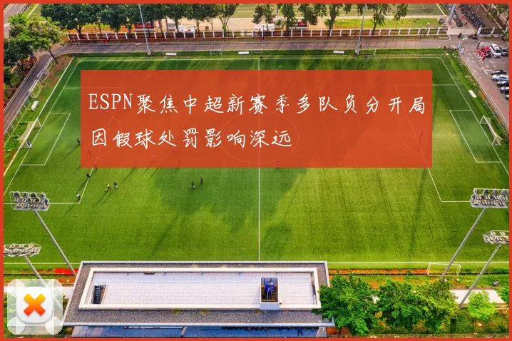 ESPN聚焦中超新赛季多队负分开局因假球处罚影响深远