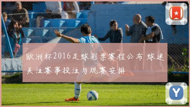 欧洲杯2016足球彩票赛程公布 球迷关注赛事投注与观赛安排