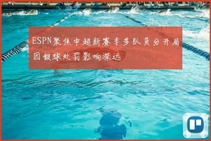 ESPN聚焦中超新赛季多队负分开局因假球处罚影响深远