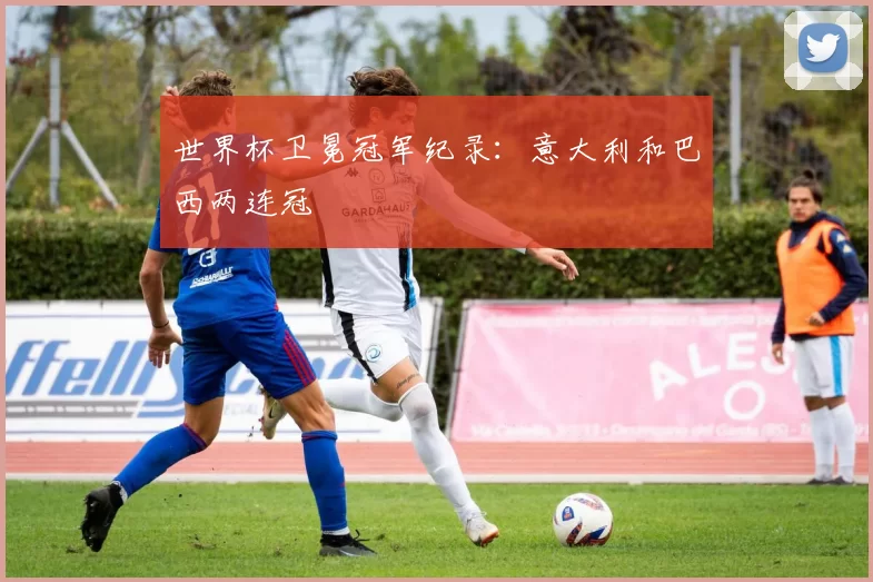 世界杯卫冕冠军纪录：意大利和巴西两连冠