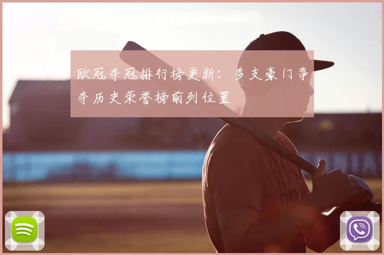 欧冠夺冠排行榜更新：多支豪门争夺历史荣誉榜前列位置