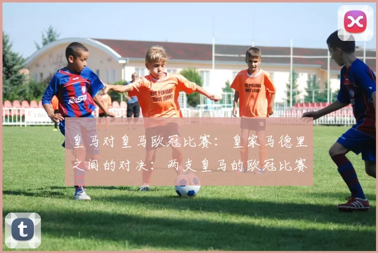 皇马对皇马欧冠比赛:皇家马德里之间的对决:两支皇马的欧冠比赛