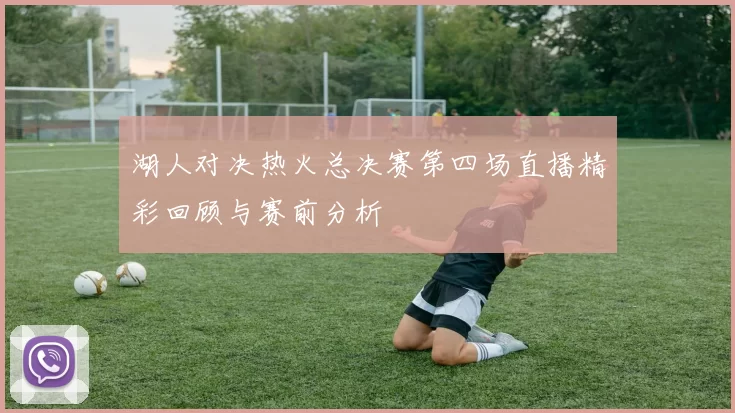 湖人对决热火总决赛第四场直播精彩回顾与赛前分析