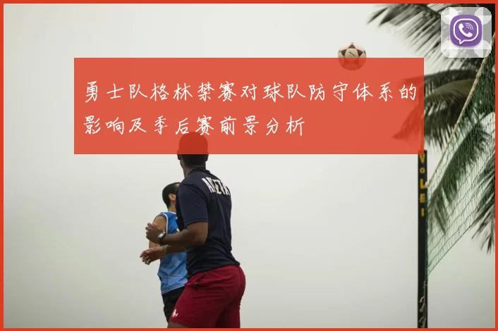 勇士队格林禁赛对球队防守体系的影响及季后赛前景分析