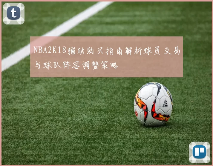 NBA2K18辅助购买指南解析球员交易与球队阵容调整策略