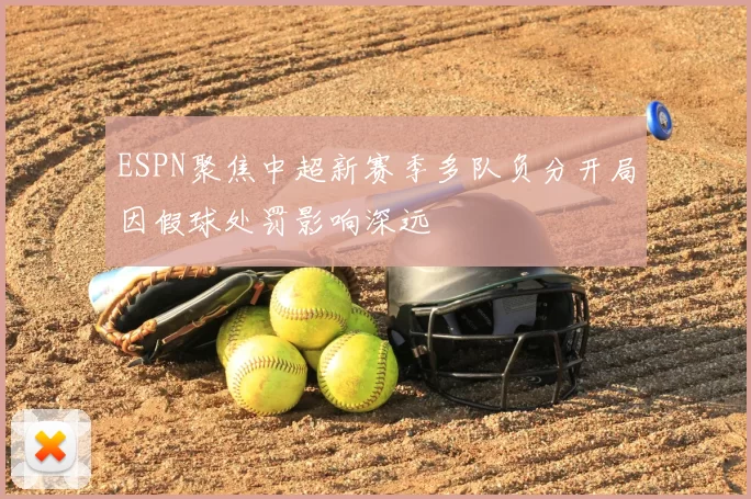 ESPN聚焦中超新赛季多队负分开局因假球处罚影响深远
