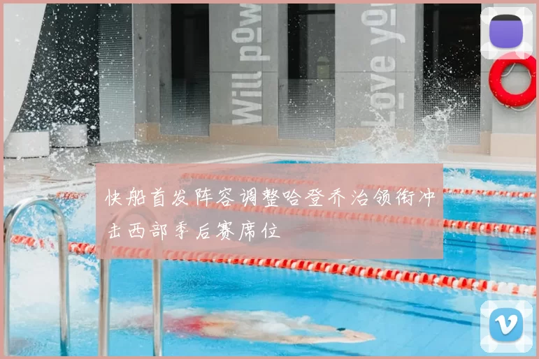 快船首发阵容调整哈登乔治领衔冲击西部季后赛席位