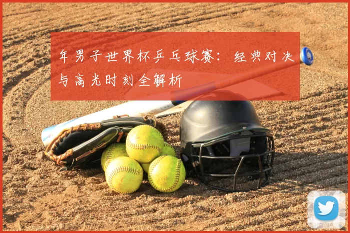 年男子世界杯乒乓球赛：经典对决与高光时刻全解析