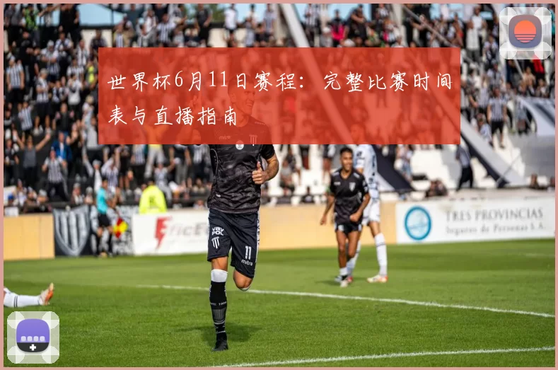 世界杯6月11日赛程：完整比赛时间表与直播指南