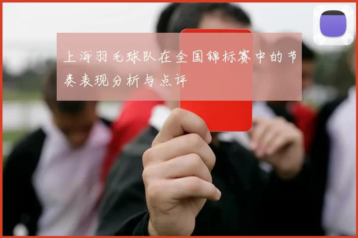 上海羽毛球队在全国锦标赛中的节奏表现分析与点评