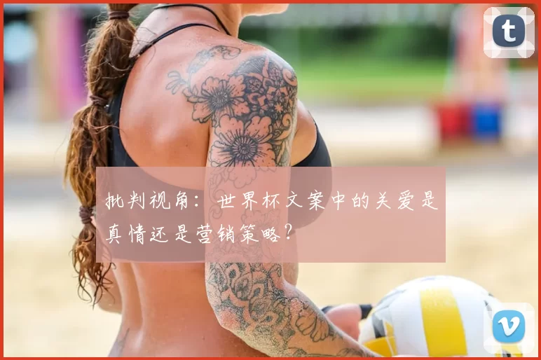 批判视角:世界杯文案中的关爱是真情还是营销策略?