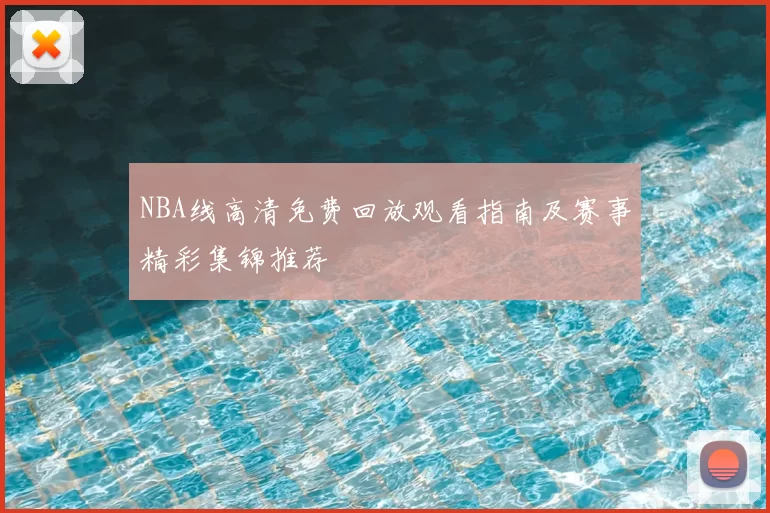 NBA线高清免费回放观看指南及赛事精彩集锦推荐