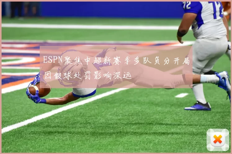 ESPN聚焦中超新赛季多队负分开局因假球处罚影响深远