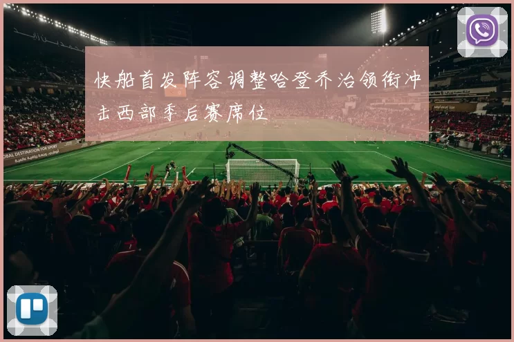 快船首发阵容调整哈登乔治领衔冲击西部季后赛席位
