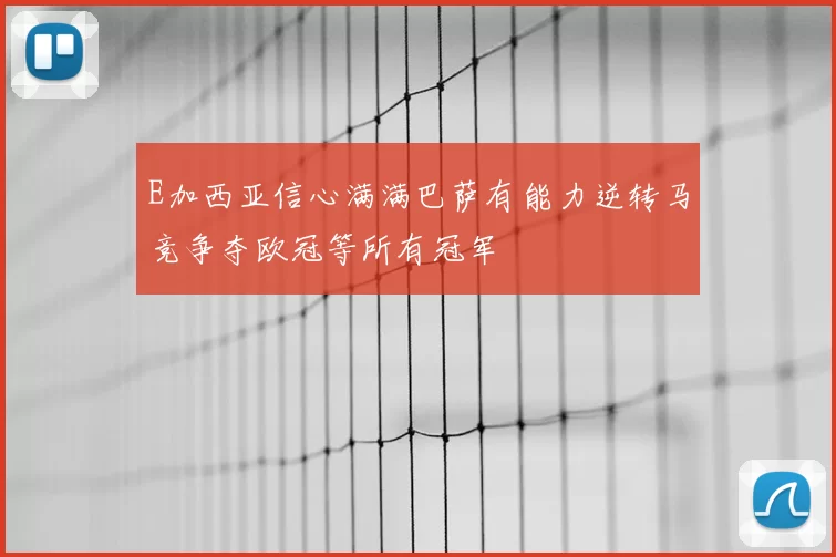 E加西亚信心满满巴萨有能力逆转马竞争夺欧冠等所有冠军