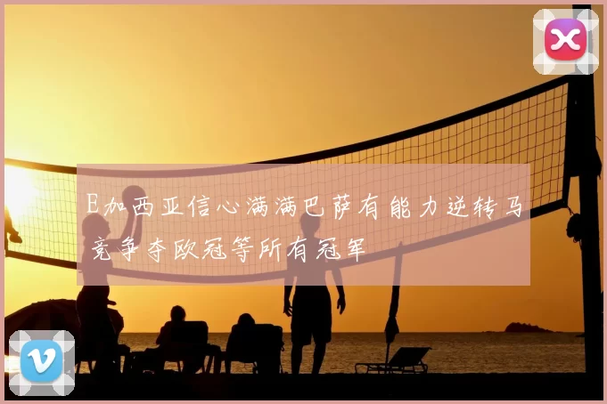 E加西亚信心满满巴萨有能力逆转马竞争夺欧冠等所有冠军