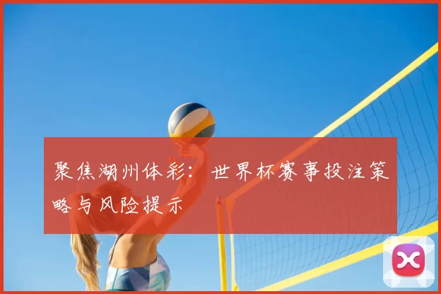 聚焦湖州体彩：世界杯赛事投注策略与风险提示