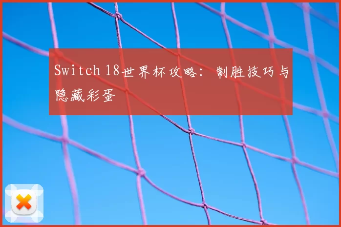 Switch 18世界杯攻略:制胜技巧与隐藏彩蛋