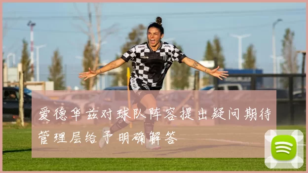 爱德华兹对球队阵容提出疑问期待管理层给予明确解答